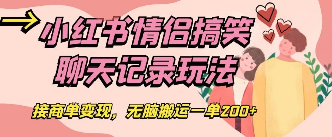 小红书情侣搞笑聊天记录玩法，接商单变现，无脑搬运一单200+【揭秘】-大兵轻创资源库