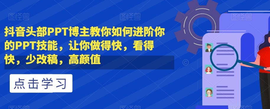 抖音头部PPT博主教你如何进阶你的PPT技能，让你做得快，看得快，少改稿，高颜值-大兵轻创资源库