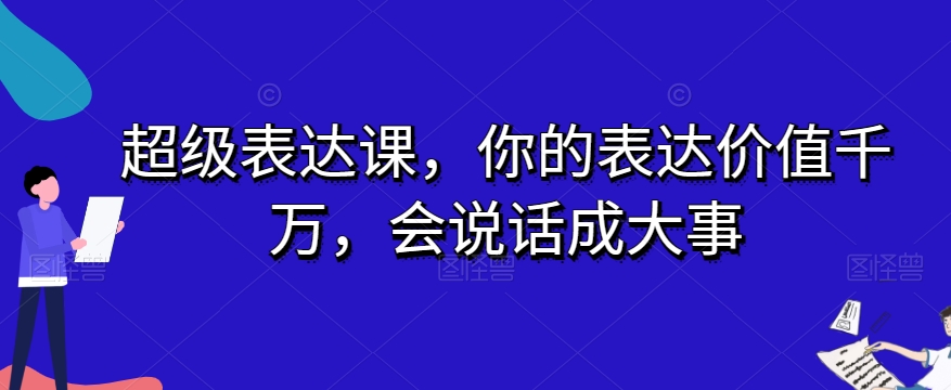 超级表达课，你的表达价值千万，会说话成大事-大兵轻创资源库
