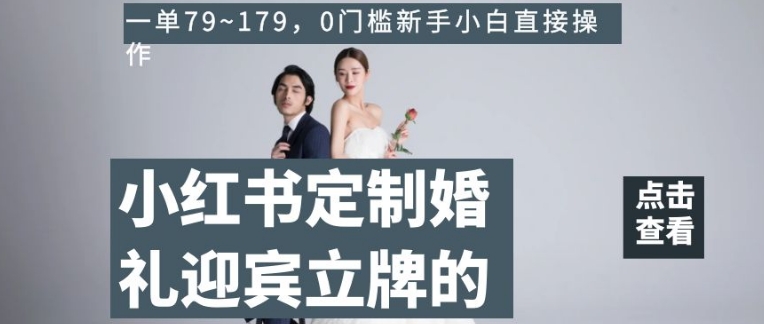 小红书定制婚礼迎宾立牌的项目，一单79~179，0门槛新手小白直接操作【揭秘】-大兵轻创资源库