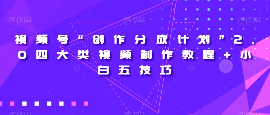 视频号“创作分成计划”2.0四大类视频制作教程+小白五技巧【揭秘】-大兵轻创资源库