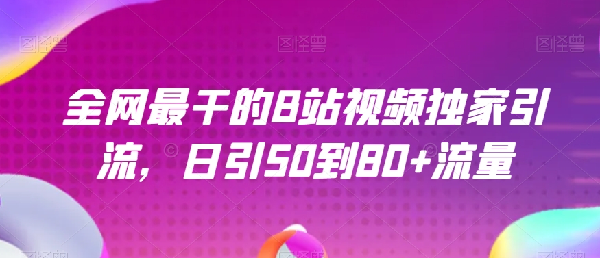 全网最干的B站视频独家引流，日引50到80+流量【揭秘】-大兵轻创资源库