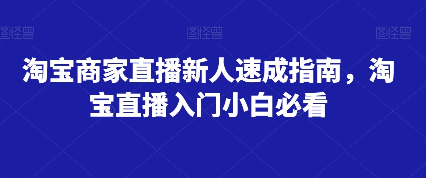 淘宝商家直播新人速成指南，淘宝直播入门小白必看-大兵轻创资源库