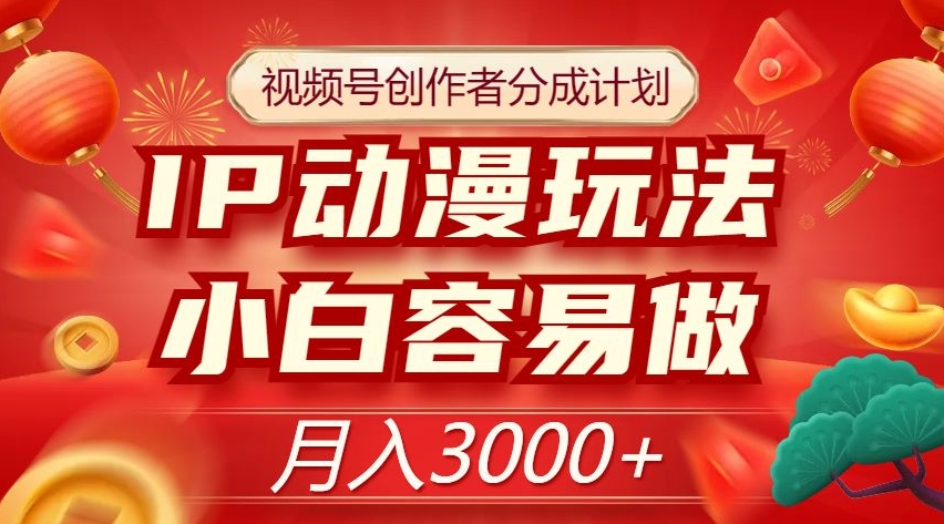 视频号创作者分成计划，IP动漫玩法，小白容易做，月入3000+【揭秘】-大兵轻创资源库