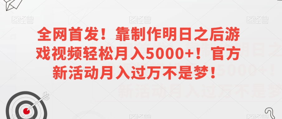 全网首发！靠制作明日之后游戏视频轻松月入5000+！官方新活动月入过万不是梦！【揭秘】-大兵轻创资源库