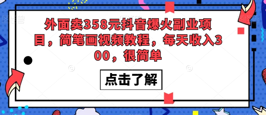 外面卖358元抖音爆火副业项目，简笔画视频教程，每天收入300，很简单-大兵轻创资源库