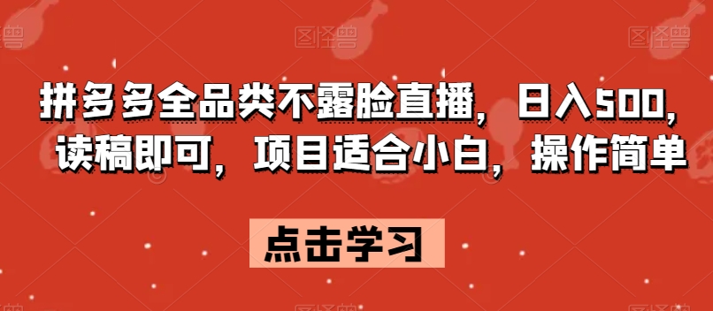 拼多多全品类不露脸直播，日入500，读稿即可，项目适合小白，操作简单【揭秘】-大兵轻创资源库