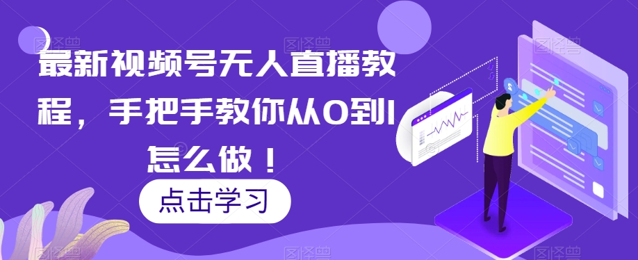 最新视频号无人直播教程，手把手教你从0到1怎么做！-大兵轻创资源库