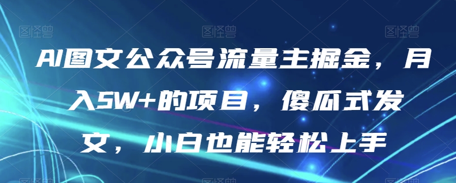 AI图文公众号流量主掘金，月入5W+的项目，傻瓜式发文，小白也能轻松上手【揭秘】-大兵轻创资源库