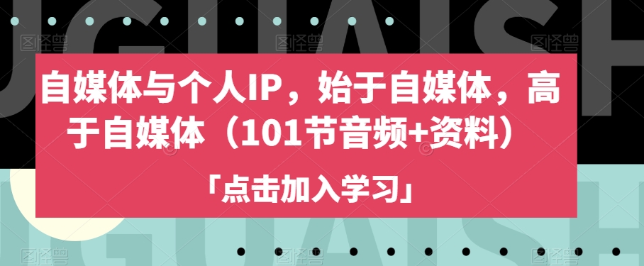 自媒体与个人IP，始于自媒体，高于自媒体（101节音频+资料）-大兵轻创资源库