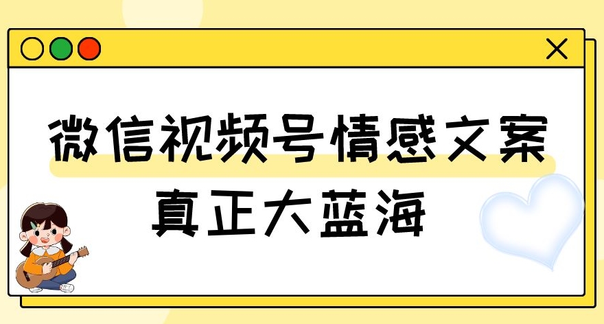 视频号情感文案，真正大蓝海，简单操作，新手小白轻松上手（教程+素材）【揭秘】-大兵轻创资源库
