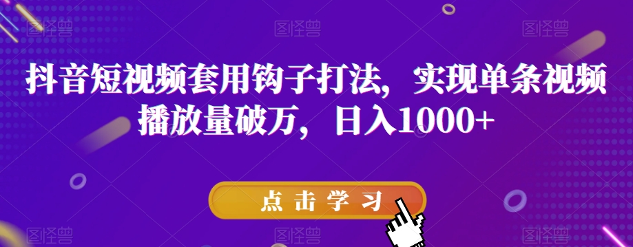 抖音短视频套用钩子打法，实现单条视频播放量破万，日入1000+【揭秘】-大兵轻创资源库