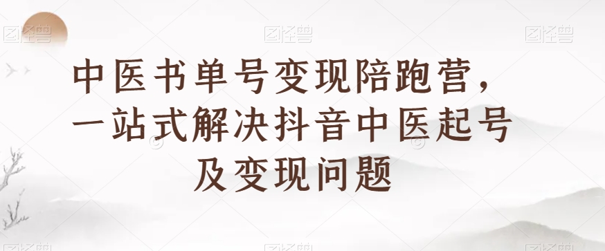 中医书单号变现陪跑营，一站式解决抖音中医起号及变现问题-大兵轻创资源库