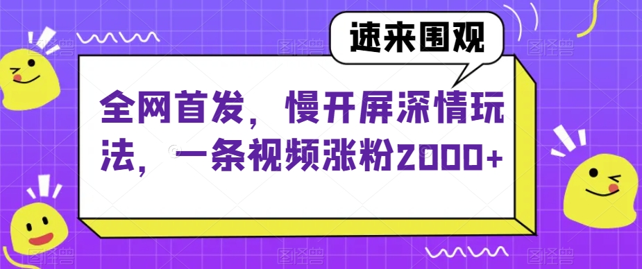 全网首发，慢开屏深情玩法，一条视频涨粉2000+【揭秘】-大兵轻创资源库