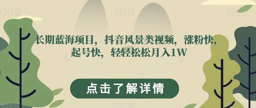 长期蓝海项目，抖音风景类视频，涨粉快，起号快，轻轻松松月入1W【揭秘】-大兵轻创资源库