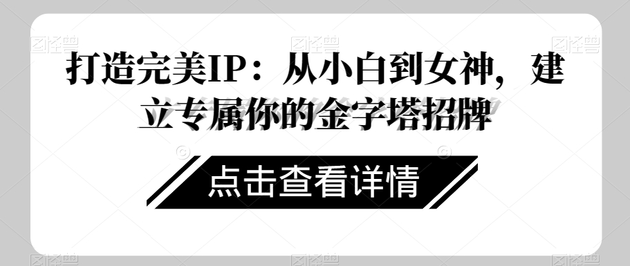 打造完美IP：从小白到女神，建立专属你的金字塔招牌-大兵轻创资源库