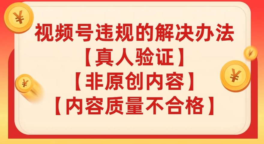 视频号【真人验证】【内容质量不合格】【非原创内容】的违规解决办法【揭秘】-大兵轻创资源库