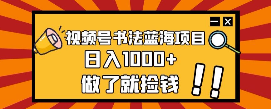 视频号书法蓝海项目，玩法简单，日入1000+【揭秘】-大兵轻创资源库