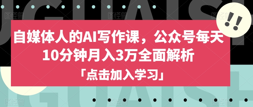 自媒体人的AI写作课，公众号每天10分钟月入3万全面解析-大兵轻创资源库