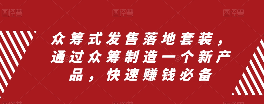 众筹式发售落地套装，通过众筹制造一个新产品，快速赚钱必备-大兵轻创资源库