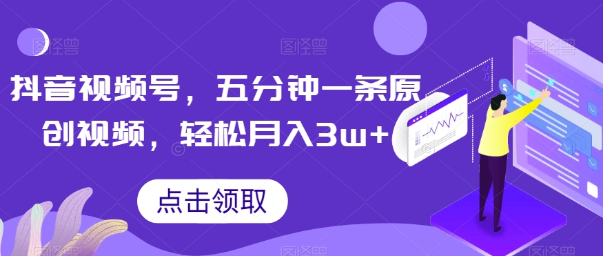 抖音视频号，五分钟一条原创视频，轻松月入3w+【独家秘诀，传授赚钱方法】【揭秘】-大兵轻创资源库