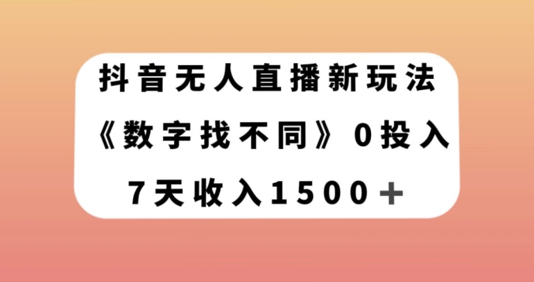 抖音无人直播新玩法，数字找不同，7天收入1500+【揭秘】-大兵轻创资源库