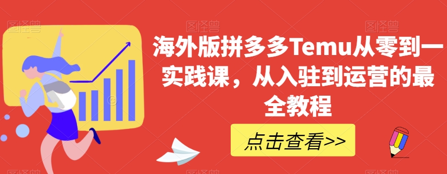 海外版拼多多Temu从零到一实践课，从入驻到运营的最全教程-大兵轻创资源库