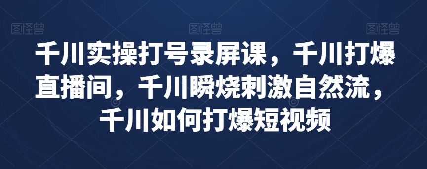 千川实操打号录屏课，千川打爆直播间，千川瞬烧刺激自然流，千川如何打爆短视频-大兵轻创资源库