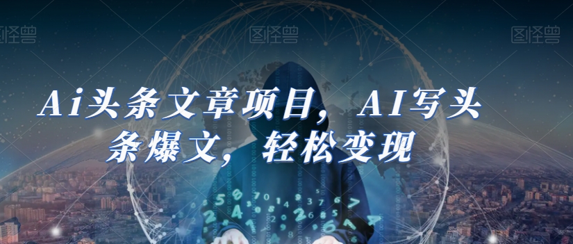 Ai头条文章项目，AI写头条爆文，轻松变现-大兵轻创资源库