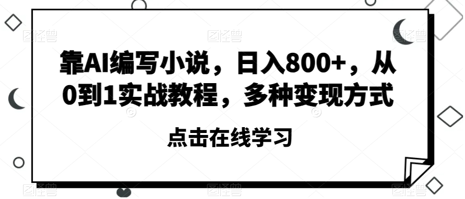 靠AI编写小说，日入800+，从0到1实战教程，多种变现方式【揭秘】-大兵轻创资源库