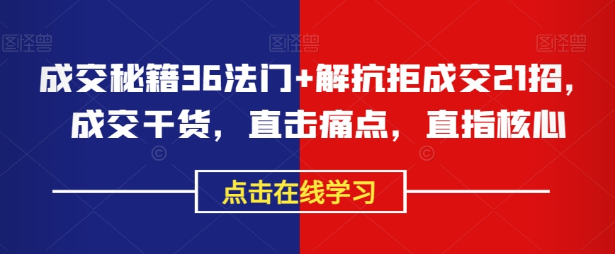 成交秘籍36法门+解抗拒成交21招，成交干货，直击痛点，直指核心-大兵轻创资源库