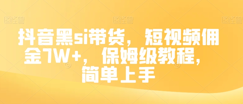 抖音黑si带货，短视频佣金7W+，保姆级教程，简单上手【揭秘】-大兵轻创资源库