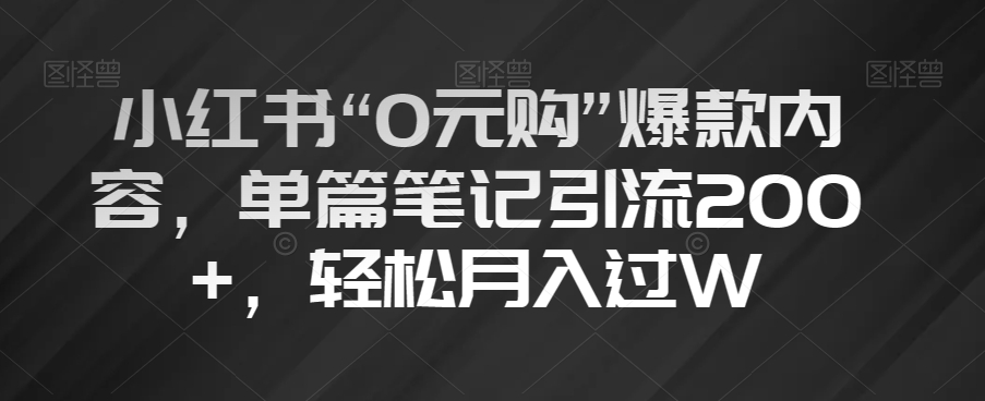 小红书“0元购”爆款内容，单篇笔记引流200+，轻松月入过W【揭秘】-大兵轻创资源库