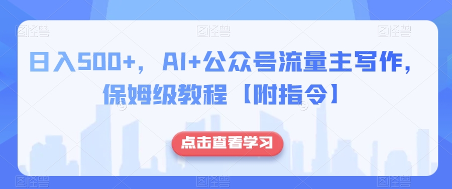 日入500+，AI+公众号流量主写作，保姆级教程【附指令】-大兵轻创资源库