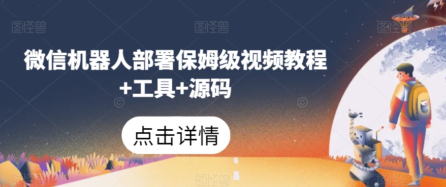 微信机器人部署保姆级视频教程+工具+源码-大兵轻创资源库