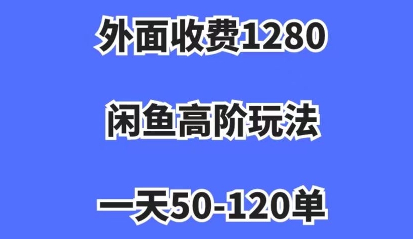 外面收费1280，闲鱼高阶玩法，一天50-120单，市场需求大，日入1000+【揭秘】-大兵轻创资源库