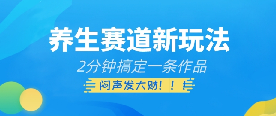 养生赛道新玩法，2分钟搞定一条作品，闷声发大财【揭秘】-大兵轻创资源库