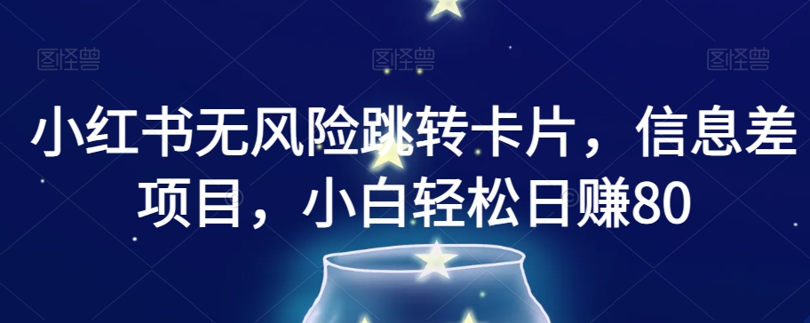 小红书无风险跳转卡片，信息差项目，小白轻松日赚800【揭秘】-大兵轻创资源库
