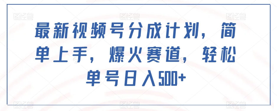 最新视频号分成计划，简单上手，爆火赛道，轻松单号日入500+-大兵轻创资源库