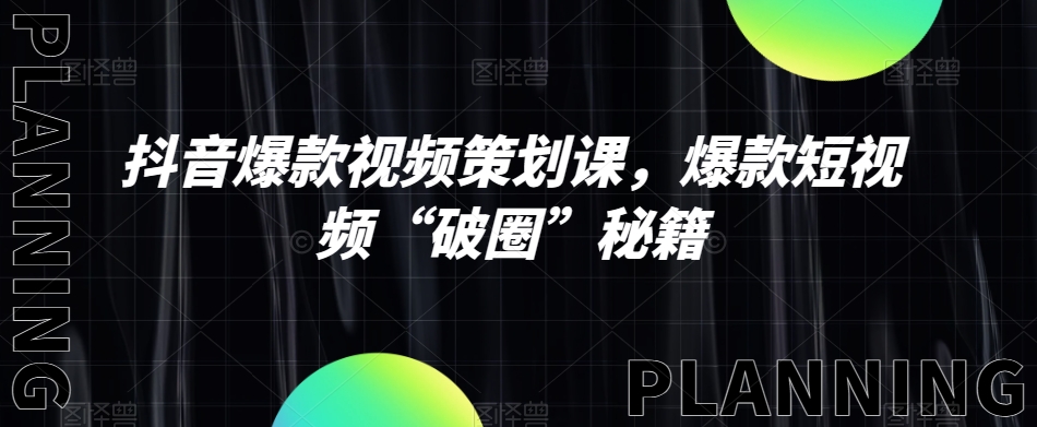 抖音爆款视频策划课，爆款短视频“破圈”秘籍-大兵轻创资源库