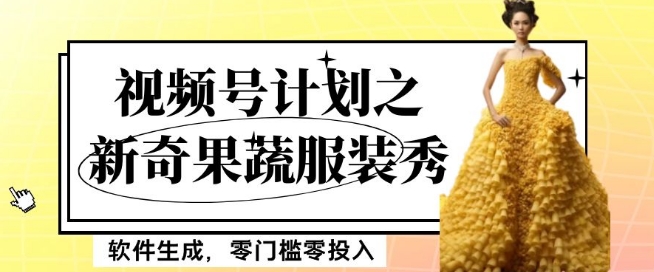 最新项目视频号计划之新奇果蔬服装秀，软件生成，零门槛零投入也可月入5000+【揭秘】-大兵轻创资源库