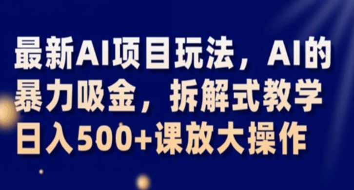 最新AI项目玩法，AI的暴力吸金，拆解式教学，日入500+课放大操作【揭秘】-大兵轻创资源库