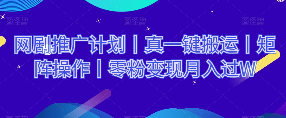 网剧推广计划丨真一键搬运丨矩阵操作丨零粉变现月入过W-大兵轻创资源库