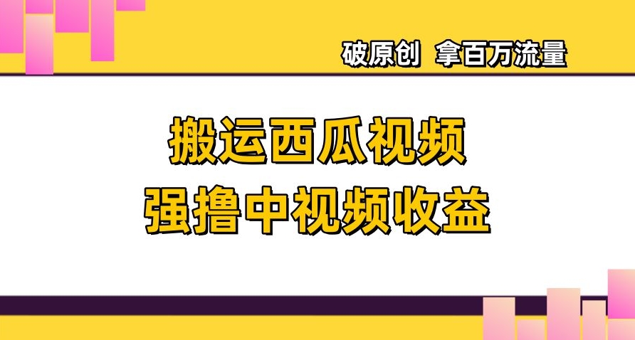 搬运西瓜视频强撸中视频收益，日赚600+破原创，拿百万流量【揭秘】-大兵轻创资源库
