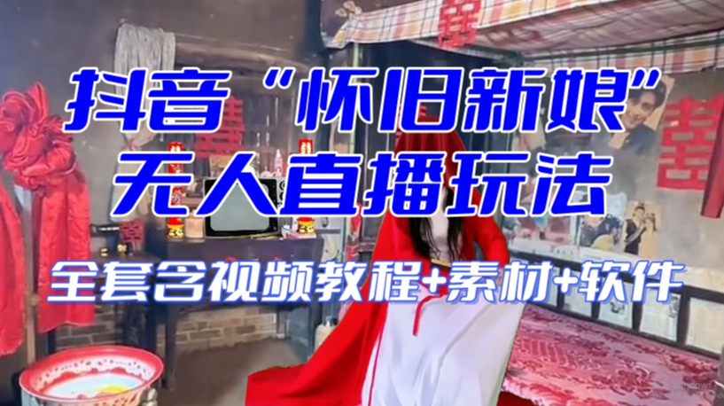 抖音最新最火【怀旧新娘】无人直播整蛊互动玩法（含全套开播教程+软件+视频素材+音效）-大兵轻创资源库