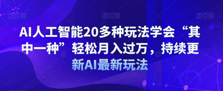 AI人工智能20多种玩法学会“其中一种”轻松月入过万，持续更新AI最新玩法-大兵轻创资源库