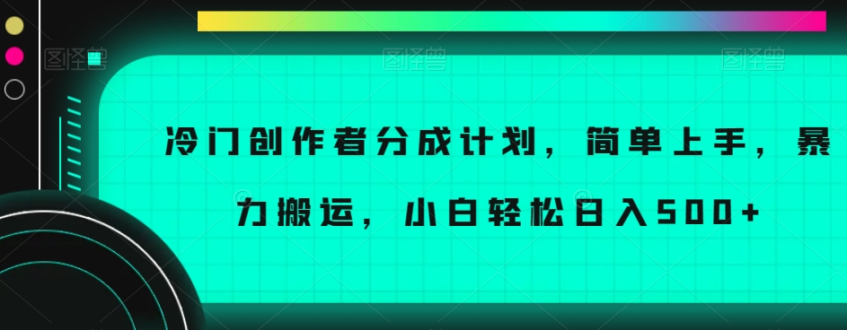 冷门创作者分成计划，简单上手，暴力搬运，小白轻松日入500+【揭秘】-大兵轻创资源库