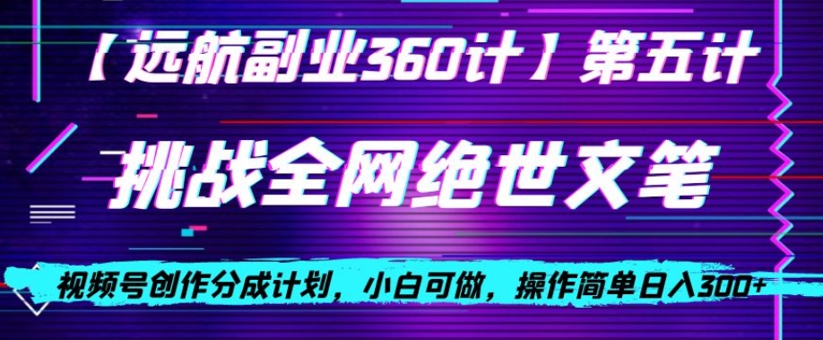 视频号创作分成之挑战全网绝世文笔，小白可做，操作简单日入300+【揭秘】-大兵轻创资源库