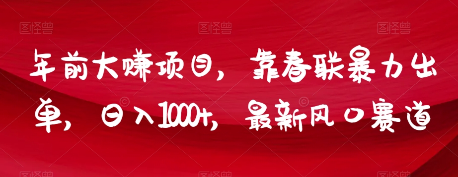 年前大赚项目，靠春联暴力出单，日入1000+，最新风口赛道【揭秘】-大兵轻创资源库
