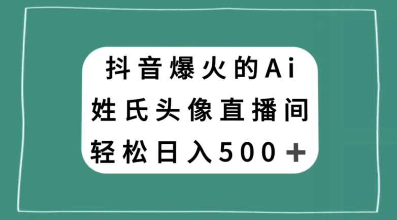 抖音爆火的AI姓氏头像直播，轻松日入500＋-大兵轻创资源库